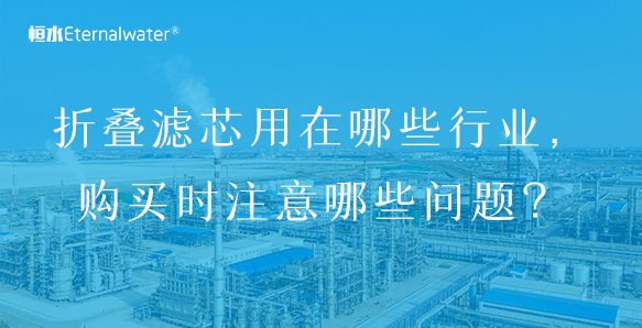 折疊濾芯用在哪些行業(yè)，購買時注意哪些問題？